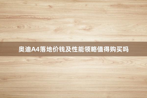 奥迪A4落地价钱及性能领略值得购买吗
