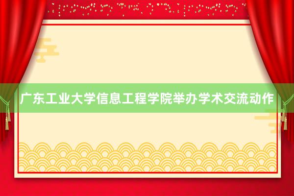 广东工业大学信息工程学院举办学术交流动作